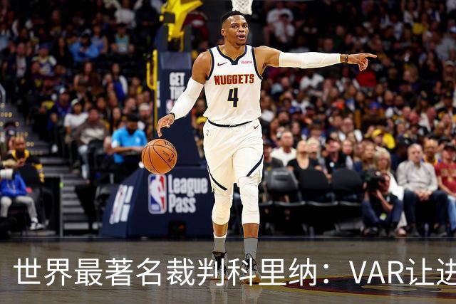 世界最著名裁判科里纳：VAR让进球庆祝情绪加倍，而非减少