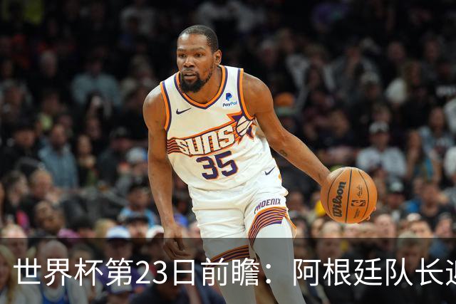 世界杯第23日前瞻：阿根廷队长迎历史之夜 卫冕冠军PK大黑马