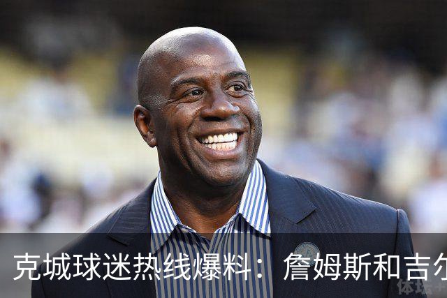 克城球迷热线爆料：詹姆斯和吉尔伯特本周私下会面超过两小时