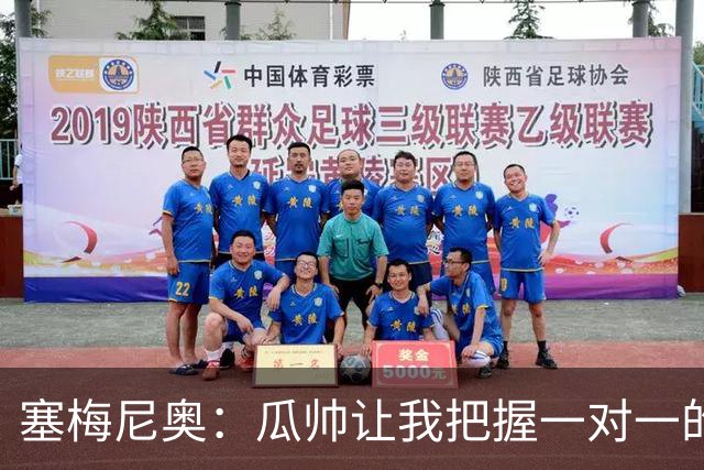 塞梅尼奥：瓜帅让我把握一对一的时机，我们在耐心上做了很多功课
