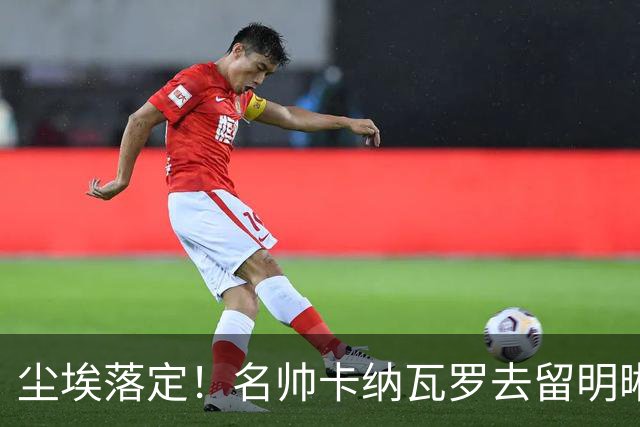 尘埃落定！名帅卡纳瓦罗去留明晰，或在9月底率队与国足交锋
