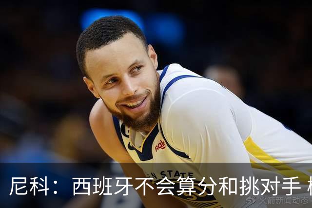 尼科：西班牙不会算分和挑对手 梅西的表现并不令我意外