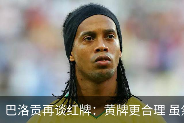 巴洛贡再谈红牌：黄牌更合理 虽然无法上场但我会全力支持球队