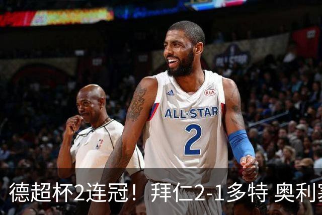 德超杯2连冠！拜仁2-1多特 奥利塞传射布朗破门 本塞拜尼补时染红