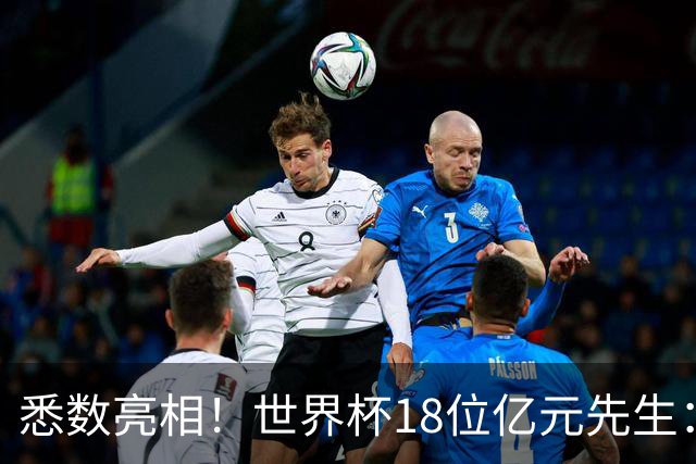 悉数亮相！世界杯18位亿元先生：哈姆维贝等6人进球，4人收获助攻