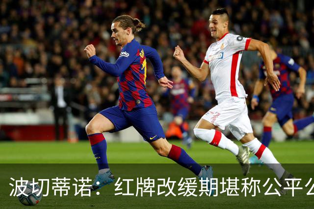 波切蒂诺：红牌改缓期堪称公平公正，就连对手也会同意我的观点