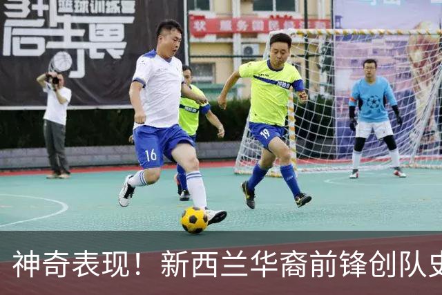 神奇表现！新西兰华裔前锋创队史纪录 曾直言有信心小组出线