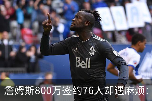 詹姆斯800万签约76人却遇麻烦：为何年薪联盟第一人的合同要被迫修改？
