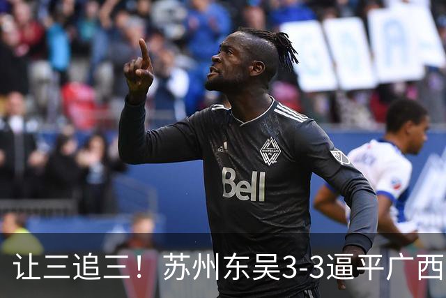 让三追三！苏州东吴3-3逼平广西恒宸 姆博梅开二度罗萨双响