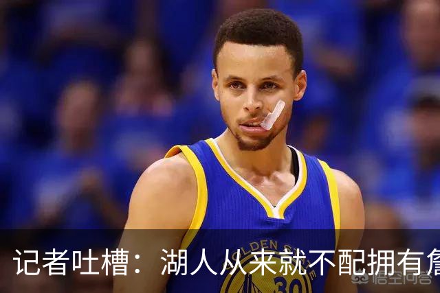 记者吐槽：湖人从来就不配拥有詹姆斯 他从未得到过应有的尊重