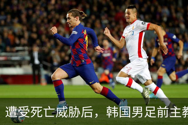遭受死亡威胁后，韩国男足前主教练跑了；此前其否认球队内讧，但“有话要说”