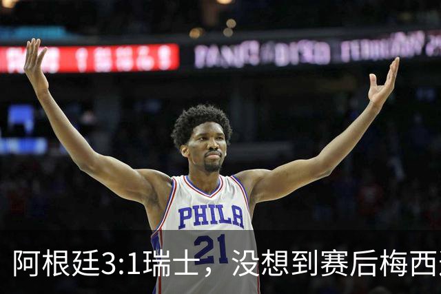 阿根廷3:1瑞士，没想到赛后梅西这样说，赢球不是多打一人是实力