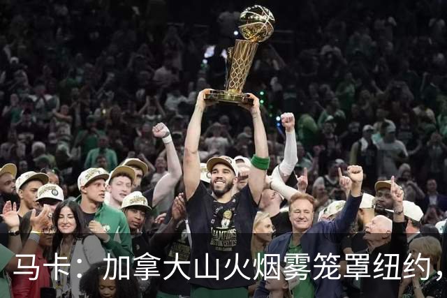 马卡：加拿大山火烟雾笼罩纽约，世界杯决赛面临空气质量威胁