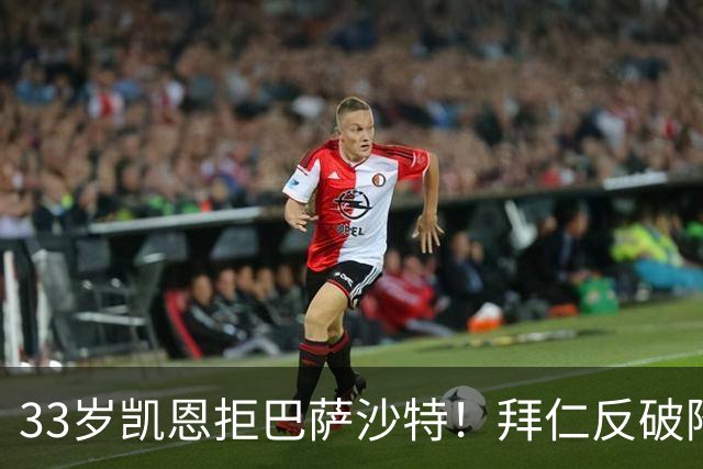 33岁凯恩拒巴萨沙特！拜仁反破降薪惯例，2500万顶薪留住真爱