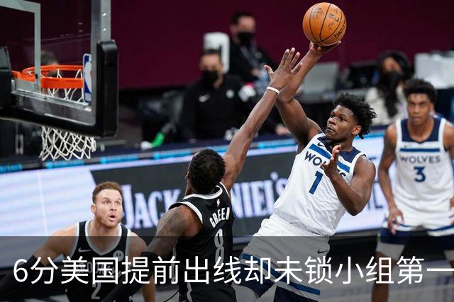 6分美国提前出线却未锁小组第一 极端情况下有可能第三