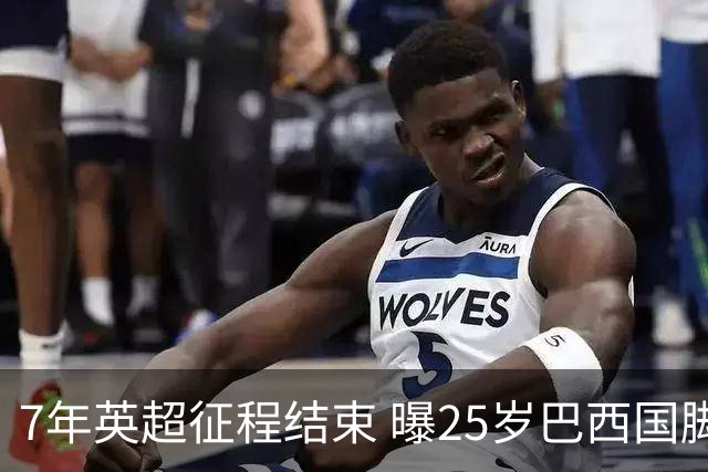 7年英超征程结束 曝25岁巴西国脚转战沙特 阿森纳接受5500万镑出价