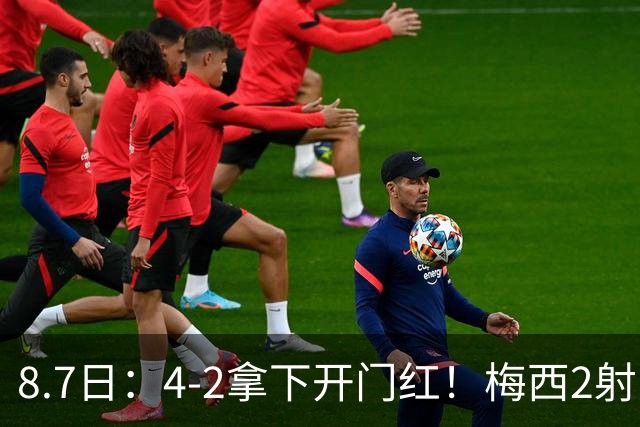 8.7日：4-2拿下开门红！梅西2射1传，卡塞米罗成队友后嬉笑打闹，西甲恩怨烟消云散