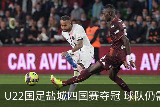U22国足盐城四国赛夺冠 球队仍需进一步磨合